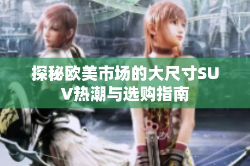 探秘欧美市场的大尺寸SUV热潮与选购指南