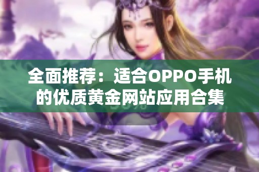 全面推荐：适合OPPO手机的优质黄金网站应用合集