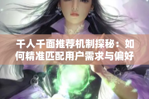 千人千面推荐机制探秘：如何精准匹配用户需求与偏好