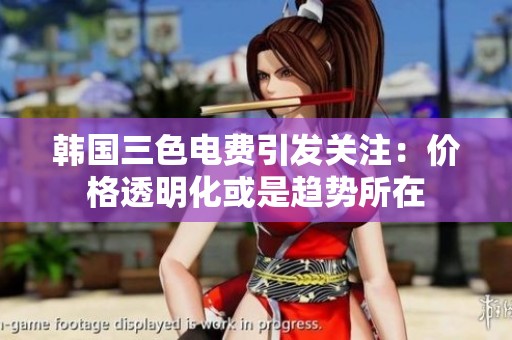 韩国三色电费引发关注：价格透明化或是趋势所在