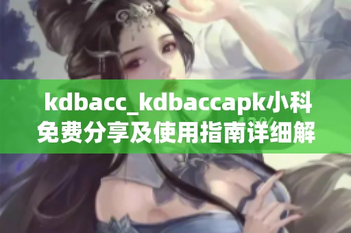  kdbacc_kdbaccapk小科免费分享及使用指南详细解析