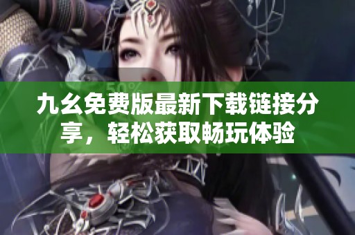 九幺免费版最新下载链接分享，轻松获取畅玩体验