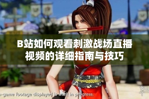 B站如何观看刺激战场直播视频的详细指南与技巧