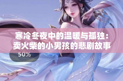 寒冷冬夜中的温暖与孤独：卖火柴的小男孩的悲剧故事