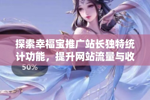 探索幸福宝推广站长独特统计功能，提升网站流量与收益