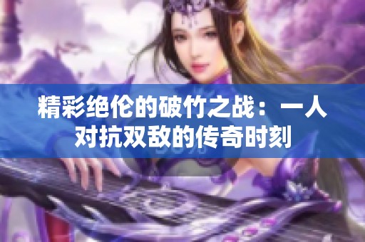 精彩绝伦的破竹之战：一人对抗双敌的传奇时刻