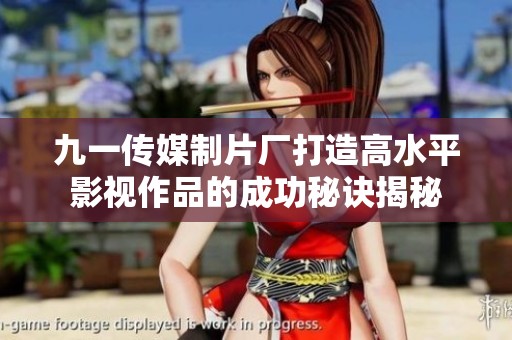 九一传媒制片厂打造高水平影视作品的成功秘诀揭秘