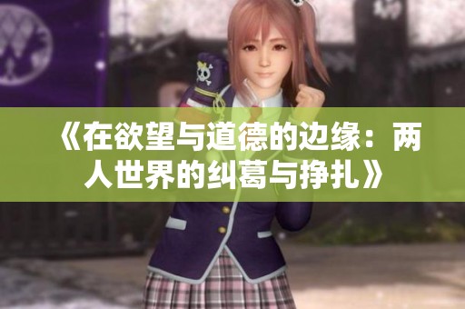 《在欲望与道德的边缘：两人世界的纠葛与挣扎》