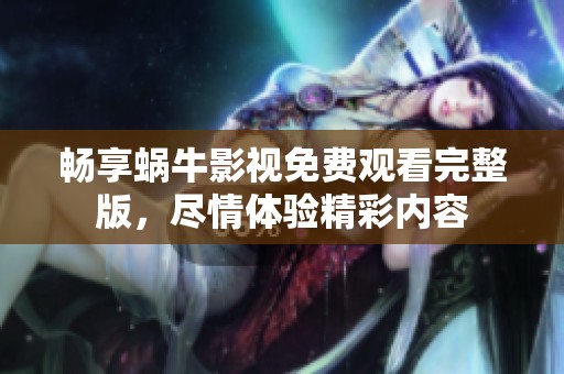 畅享蜗牛影视免费观看完整版，尽情体验精彩内容