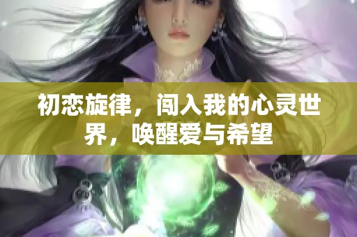 初恋旋律，闯入我的心灵世界，唤醒爱与希望
