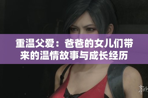 重温父爱：爸爸的女儿们带来的温情故事与成长经历
