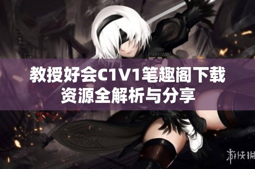 教授好会C1V1笔趣阁下载资源全解析与分享