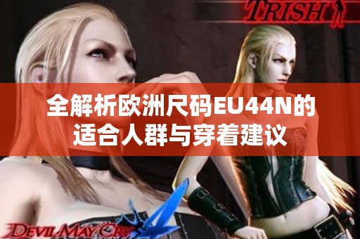 全解析欧洲尺码EU44N的适合人群与穿着建议