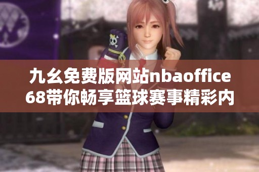 九幺免费版网站nbaoffice68带你畅享篮球赛事精彩内容