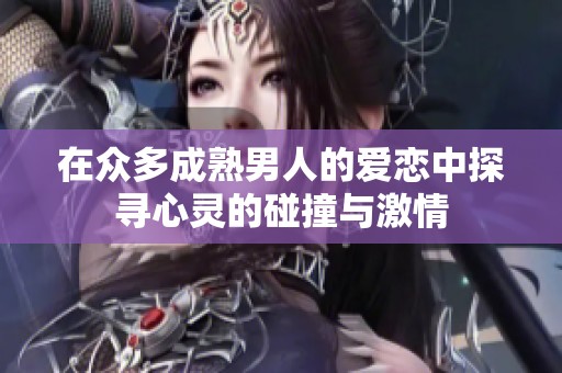 在众多成熟男人的爱恋中探寻心灵的碰撞与激情