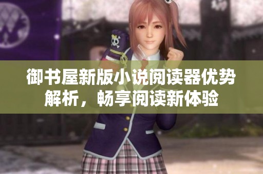 御书屋新版小说阅读器优势解析，畅享阅读新体验