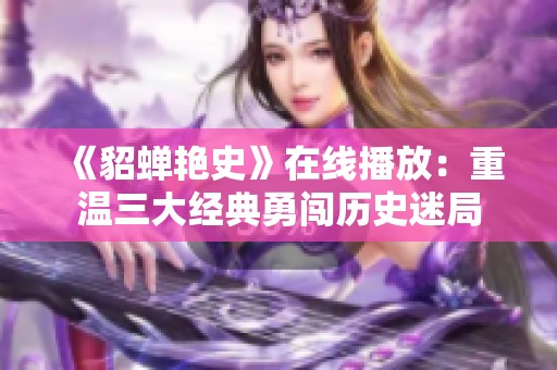 《貂蝉艳史》在线播放：重温三大经典勇闯历史迷局