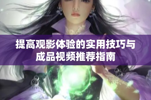 提高观影体验的实用技巧与成品视频推荐指南