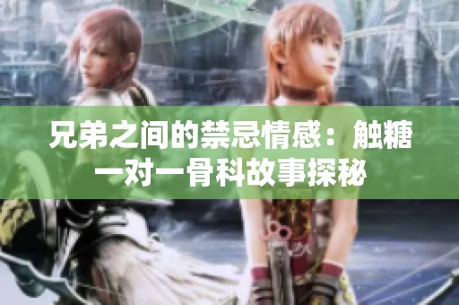 兄弟之间的禁忌情感：触糖一对一骨科故事探秘