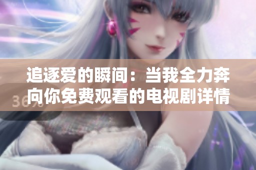 追逐爱的瞬间：当我全力奔向你免费观看的电视剧详情