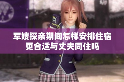 军嫂探亲期间怎样安排住宿更合适与丈夫同住吗