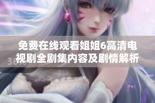 免费在线观看姐姐6高清电视剧全剧集内容及剧情解析