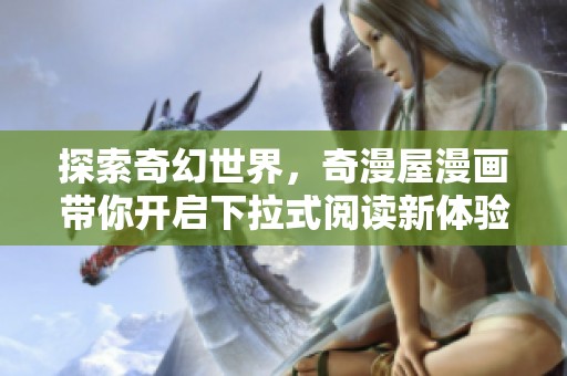 探索奇幻世界，奇漫屋漫画带你开启下拉式阅读新体验