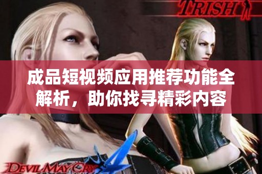 成品短视频应用推荐功能全解析，助你找寻精彩内容