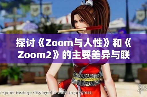 探讨《Zoom与人性》和《Zoom2》的主要差异与联系分析