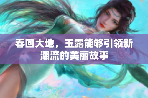 春回大地，玉露能够引领新潮流的美丽故事