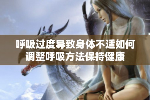 呼吸过度导致身体不适如何调整呼吸方法保持健康
