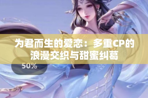 为君而生的爱恋：多重CP的浪漫交织与甜蜜纠葛