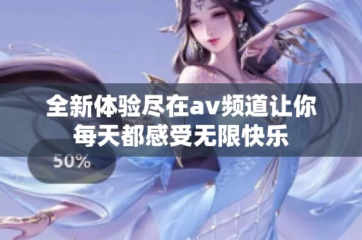 全新体验尽在av频道让你每天都感受无限快乐