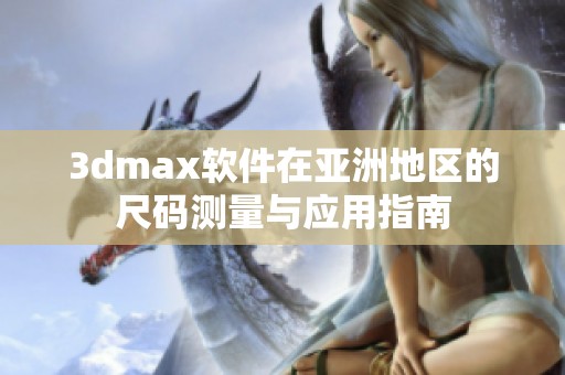3dmax软件在亚洲地区的尺码测量与应用指南