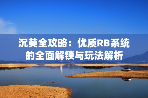 沉芙全攻略：优质RB系统的全面解锁与玩法解析