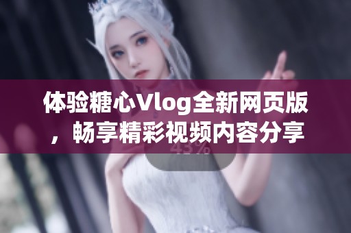 体验糖心Vlog全新网页版，畅享精彩视频内容分享