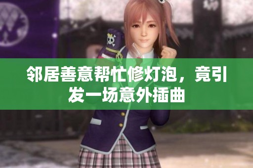 邻居善意帮忙修灯泡，竟引发一场意外插曲