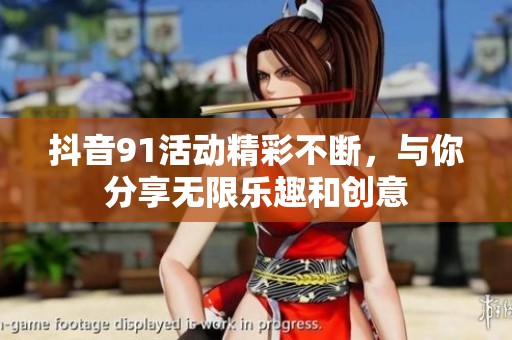 抖音91活动精彩不断，与你分享无限乐趣和创意