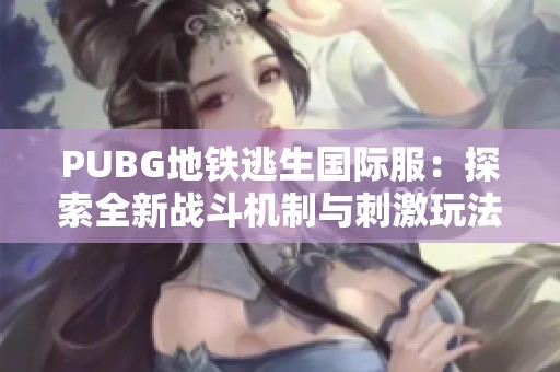 PUBG地铁逃生国际服：探索全新战斗机制与刺激玩法解析