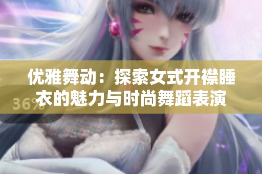 优雅舞动：探索女式开襟睡衣的魅力与时尚舞蹈表演