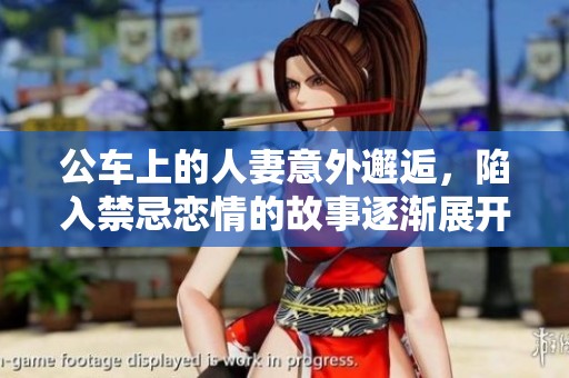 公车上的人妻意外邂逅，陷入禁忌恋情的故事逐渐展开
