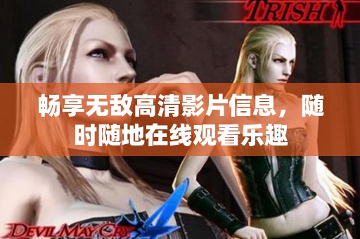 畅享无敌高清影片信息，随时随地在线观看乐趣