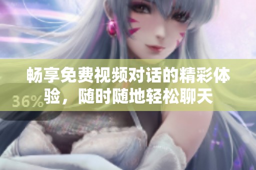 畅享免费视频对话的精彩体验，随时随地轻松聊天