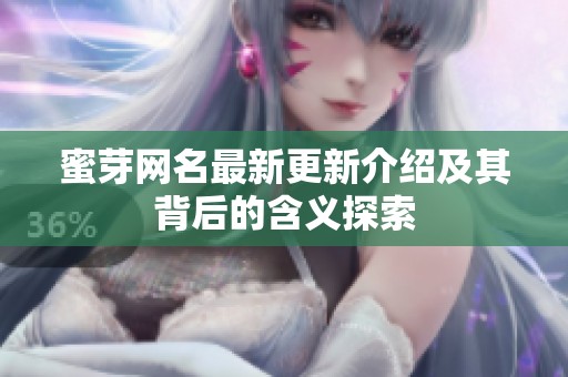 蜜芽网名最新更新介绍及其背后的含义探索