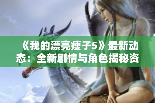 《我的漂亮瘦子5》最新动态：全新剧情与角色揭秘资讯盘点