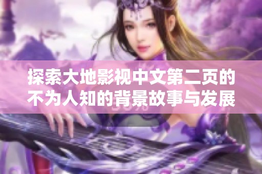 探索大地影视中文第二页的不为人知的背景故事与发展历程