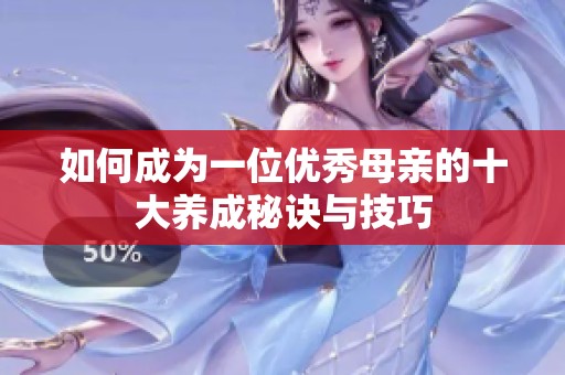 如何成为一位优秀母亲的十大养成秘诀与技巧