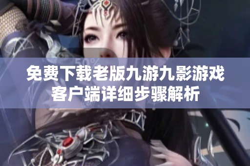 免费下载老版九游九影游戏客户端详细步骤解析