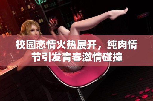 校园恋情火热展开，纯肉情节引发青春激情碰撞