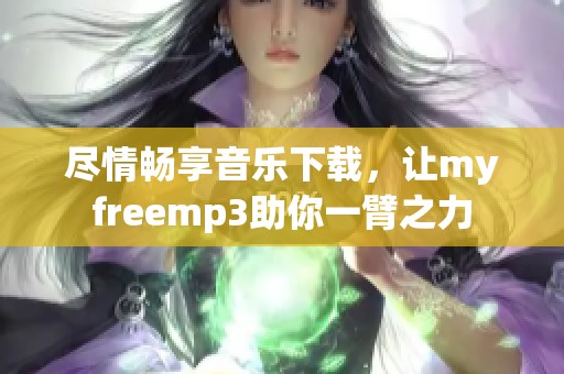 尽情畅享音乐下载，让myfreemp3助你一臂之力